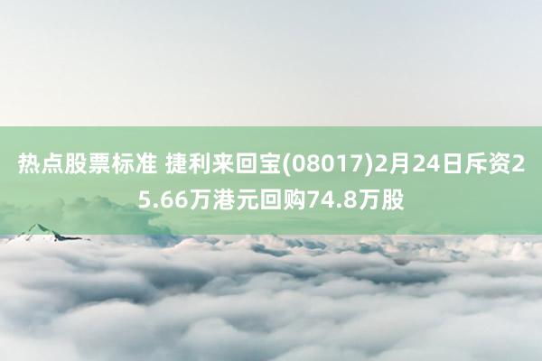 热点股票标准 捷利来回宝(08017)2月24日斥资25.66万港元回购74.8万股