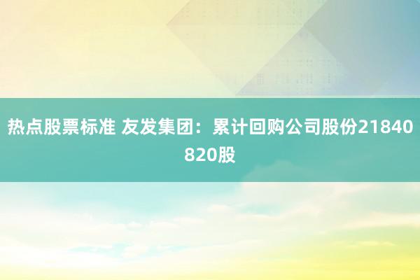 热点股票标准 友发集团：累计回购公司股份21840820股