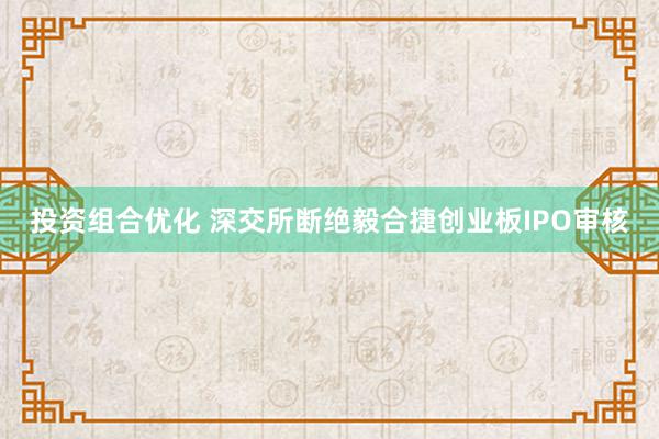 投资组合优化 深交所断绝毅合捷创业板IPO审核