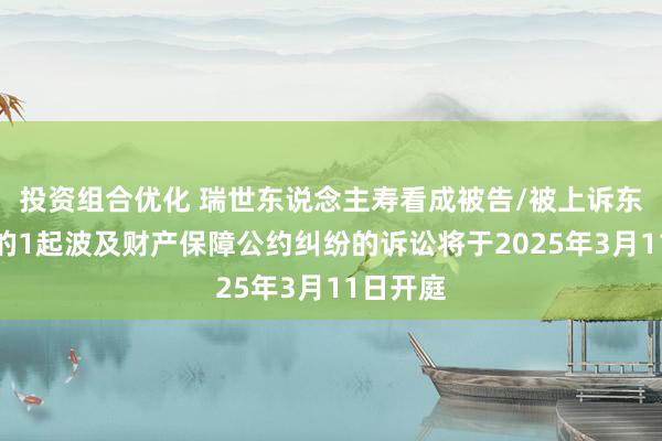 投资组合优化 瑞世东说念主寿看成被告/被上诉东说念主的1起波及财产保障公约纠纷的诉讼将于2025年3月11日开庭