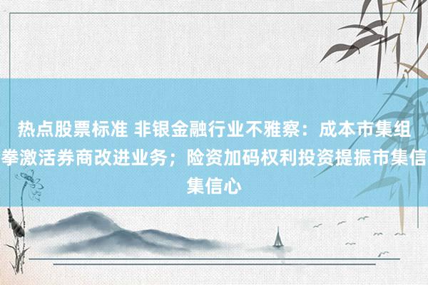 热点股票标准 非银金融行业不雅察：成本市集组合拳激活券商改进业务；险资加码权利投资提振市集信心