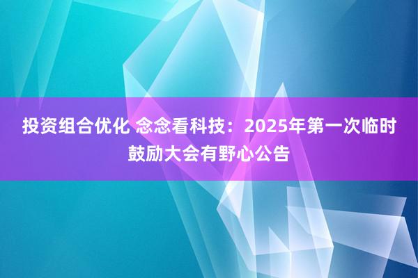 投资组合优化 念念看科技：2025年第一次临时鼓励大会有野心公告