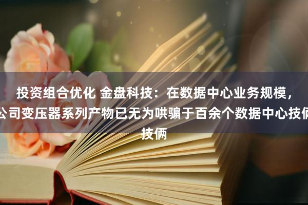 投资组合优化 金盘科技：在数据中心业务规模，公司变压器系列产物已无为哄骗于百余个数据中心技俩