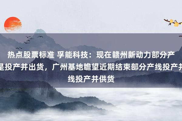 热点股票标准 孚能科技：现在赣州新动力部分产线还是投产并出货，广州基地瞻望近期结束部分产线投产并供货