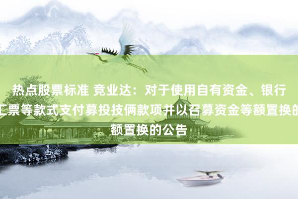 热点股票标准 竞业达：对于使用自有资金、银行承兑汇票等款式支付募投技俩款项并以召募资金等额置换的公告