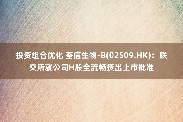 投资组合优化 荃信生物-B(02509.HK)：联交所就公司H股全流畅授出上市批准