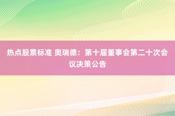 热点股票标准 奥瑞德：第十届董事会第二十次会议决策公告