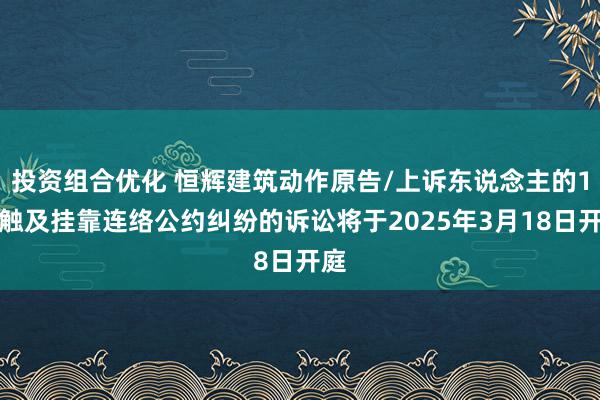 投资组合优化 恒辉建筑动作原告/上诉东说念主的1起触及挂靠连络公约纠纷的诉讼将于2025年3月18日开庭