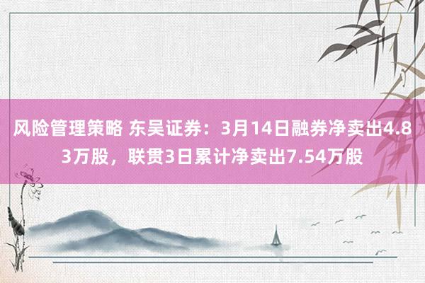 风险管理策略 东吴证券：3月14日融券净卖出4.83万股，联贯3日累计净卖出7.54万股