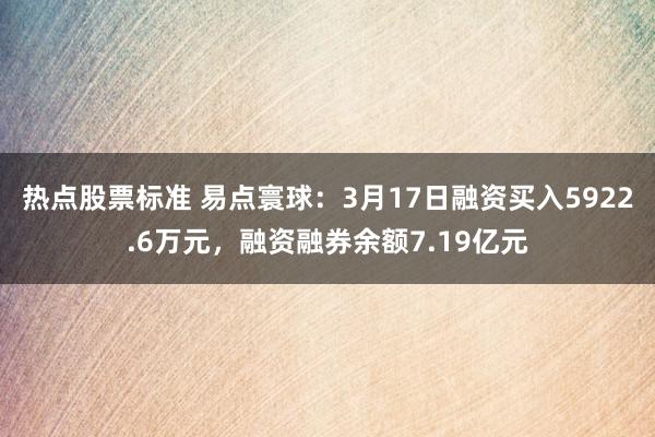 热点股票标准 易点寰球：3月17日融资买入5922.6万元，融资融券余额7.19亿元