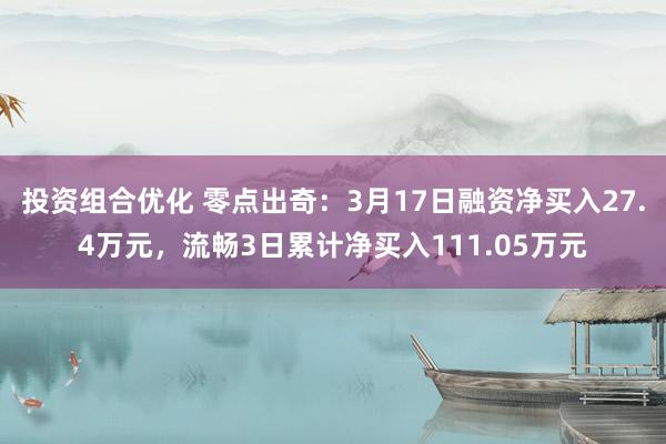 投资组合优化 零点出奇：3月17日融资净买入27.4万元，流畅3日累计净买入111.05万元