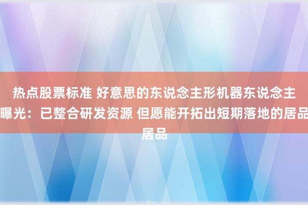 热点股票标准 好意思的东说念主形机器东说念主曝光：已整合研发资源 但愿能开拓出短期落地的居品