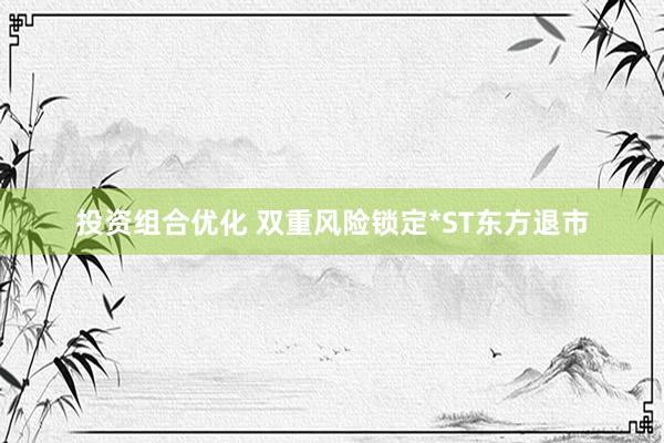 投资组合优化 双重风险锁定*ST东方退市