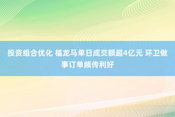 投资组合优化 福龙马单日成交额超4亿元 环卫做事订单频传利好